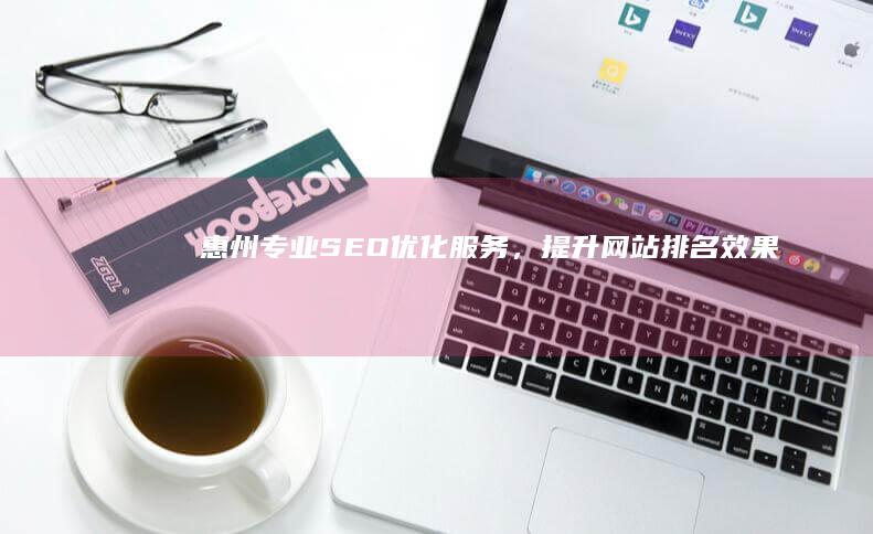 惠州专业SEO优化服务，提升网站排名效果